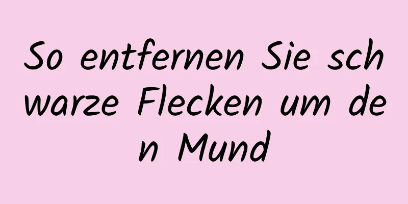 So entfernen Sie schwarze Flecken um den Mund