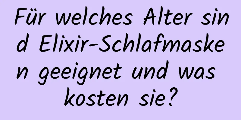 Für welches Alter sind Elixir-Schlafmasken geeignet und was kosten sie?