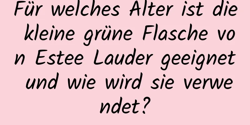 Für welches Alter ist die kleine grüne Flasche von Estee Lauder geeignet und wie wird sie verwendet?