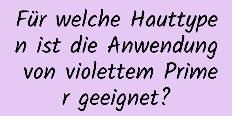 Für welche Hauttypen ist die Anwendung von violettem Primer geeignet?