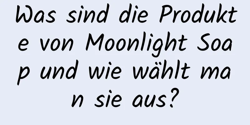Was sind die Produkte von Moonlight Soap und wie wählt man sie aus?