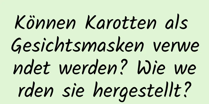 Können Karotten als Gesichtsmasken verwendet werden? Wie werden sie hergestellt?