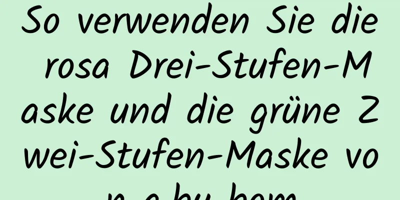 So verwenden Sie die rosa Drei-Stufen-Maske und die grüne Zwei-Stufen-Maske von a.by bom