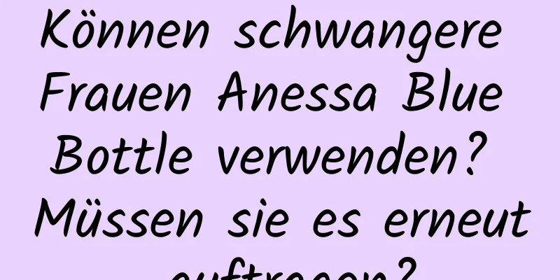 Können schwangere Frauen Anessa Blue Bottle verwenden? Müssen sie es erneut auftragen?