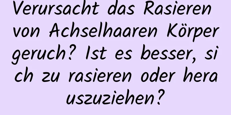 Verursacht das Rasieren von Achselhaaren Körpergeruch? Ist es besser, sich zu rasieren oder herauszuziehen?