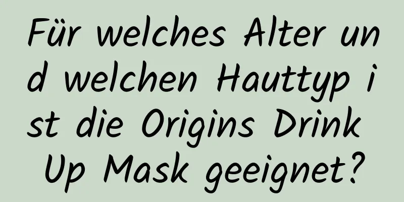 Für welches Alter und welchen Hauttyp ist die Origins Drink Up Mask geeignet?