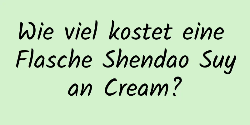 Wie viel kostet eine Flasche Shendao Suyan Cream?