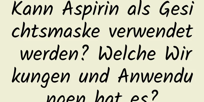 Kann Aspirin als Gesichtsmaske verwendet werden? Welche Wirkungen und Anwendungen hat es?