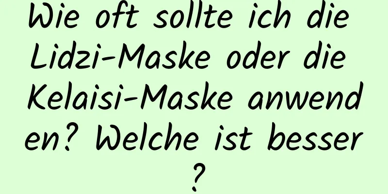 Wie oft sollte ich die Lidzi-Maske oder die Kelaisi-Maske anwenden? Welche ist besser?