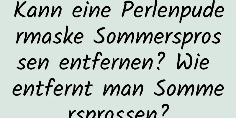 Kann eine Perlenpudermaske Sommersprossen entfernen? Wie entfernt man Sommersprossen?