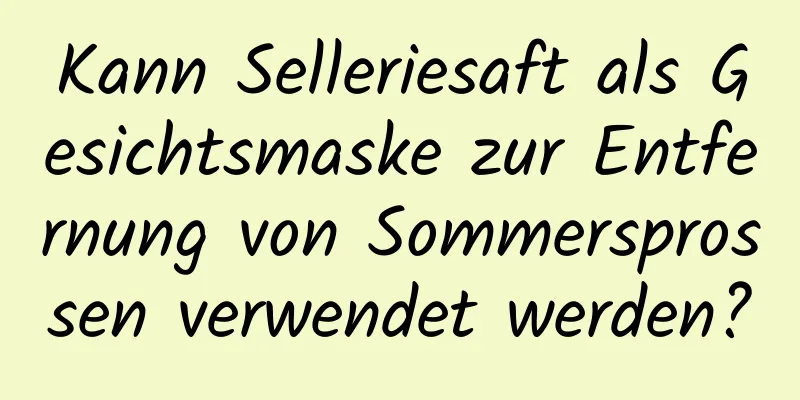 Kann Selleriesaft als Gesichtsmaske zur Entfernung von Sommersprossen verwendet werden?