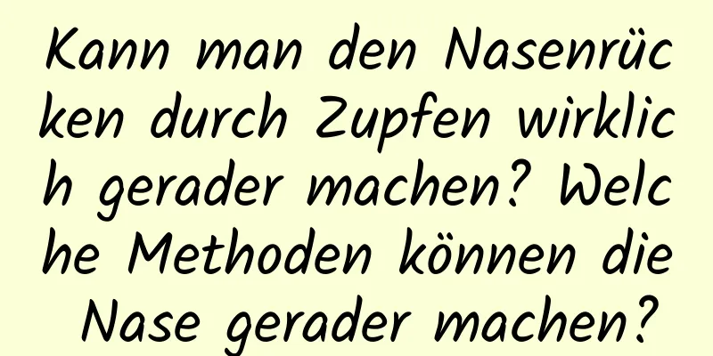 Kann man den Nasenrücken durch Zupfen wirklich gerader machen? Welche Methoden können die Nase gerader machen?