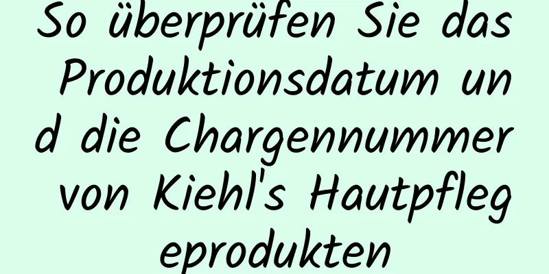 So überprüfen Sie das Produktionsdatum und die Chargennummer von Kiehl's Hautpflegeprodukten