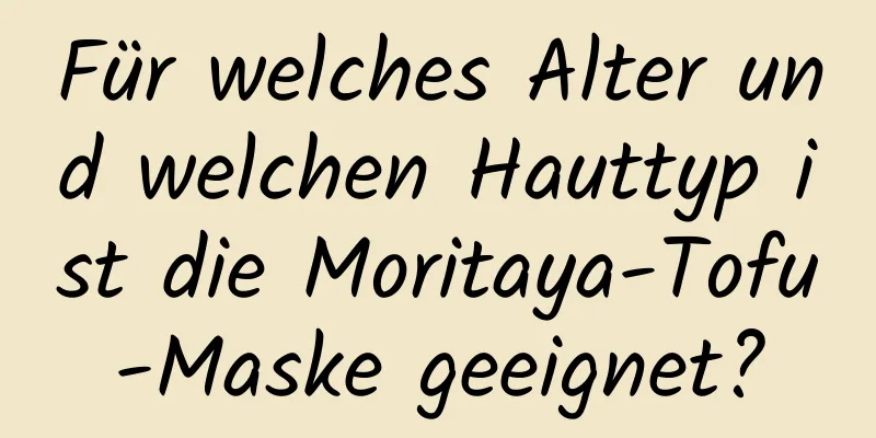 Für welches Alter und welchen Hauttyp ist die Moritaya-Tofu-Maske geeignet?