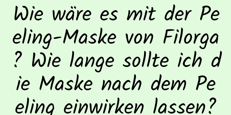 Wie wäre es mit der Peeling-Maske von Filorga? Wie lange sollte ich die Maske nach dem Peeling einwirken lassen?