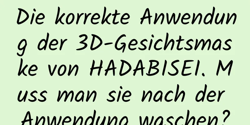 Die korrekte Anwendung der 3D-Gesichtsmaske von HADABISEI. Muss man sie nach der Anwendung waschen?