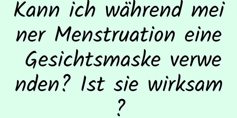 Kann ich während meiner Menstruation eine Gesichtsmaske verwenden? Ist sie wirksam?