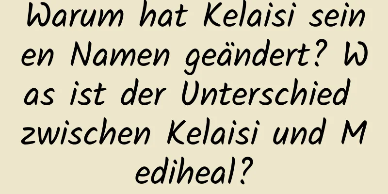 Warum hat Kelaisi seinen Namen geändert? Was ist der Unterschied zwischen Kelaisi und Mediheal?