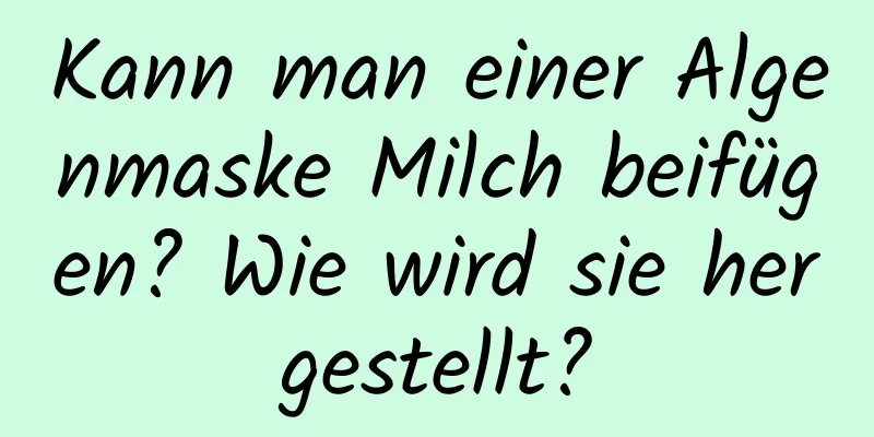 Kann man einer Algenmaske Milch beifügen? Wie wird sie hergestellt?