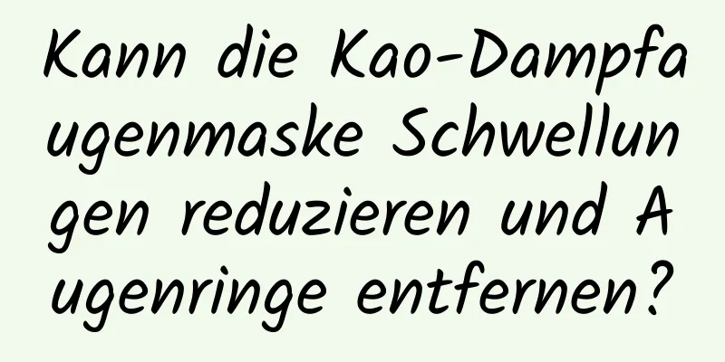 Kann die Kao-Dampfaugenmaske Schwellungen reduzieren und Augenringe entfernen?