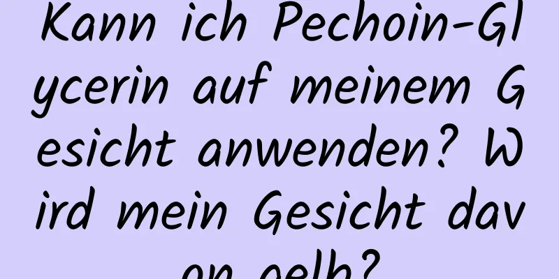 Kann ich Pechoin-Glycerin auf meinem Gesicht anwenden? Wird mein Gesicht davon gelb?