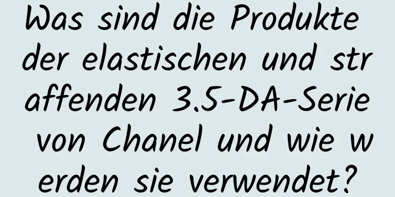 Was sind die Produkte der elastischen und straffenden 3.5-DA-Serie von Chanel und wie werden sie verwendet?