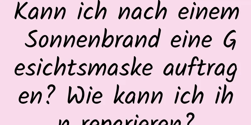 Kann ich nach einem Sonnenbrand eine Gesichtsmaske auftragen? Wie kann ich ihn reparieren?