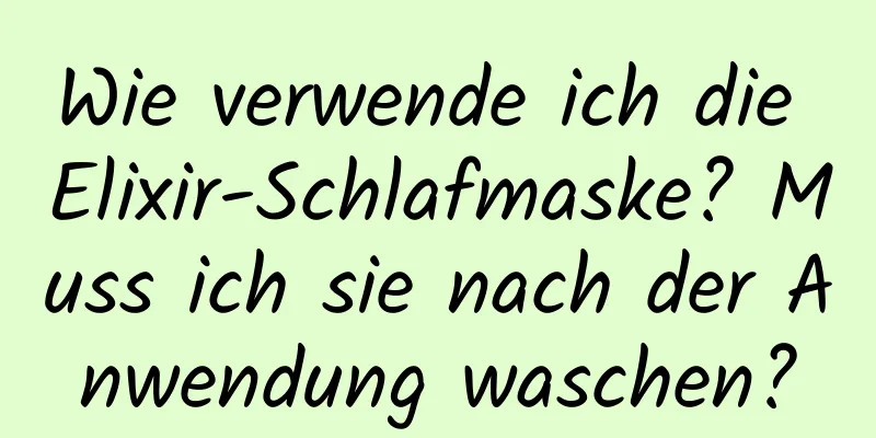 Wie verwende ich die Elixir-Schlafmaske? Muss ich sie nach der Anwendung waschen?