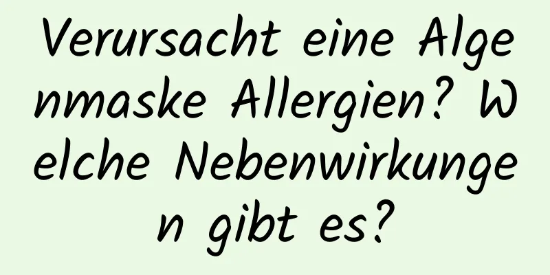 Verursacht eine Algenmaske Allergien? Welche Nebenwirkungen gibt es?