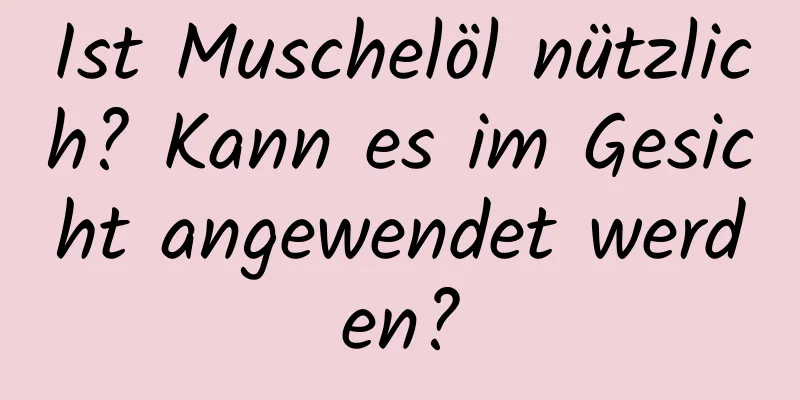 Ist Muschelöl nützlich? Kann es im Gesicht angewendet werden?