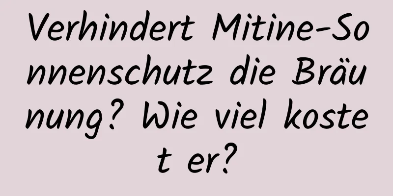 Verhindert Mitine-Sonnenschutz die Bräunung? Wie viel kostet er?