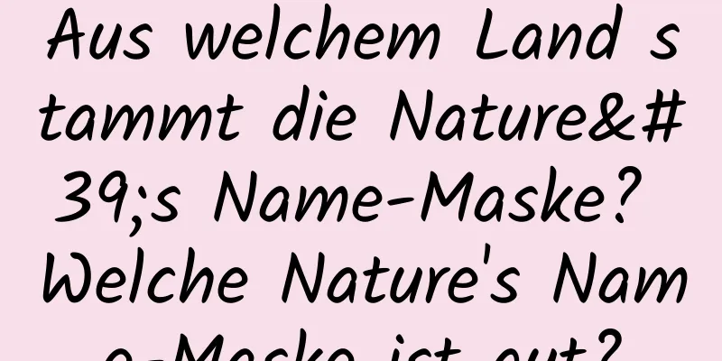 Aus welchem ​​Land stammt die Nature's Name-Maske? Welche Nature's Name-Maske ist gut?