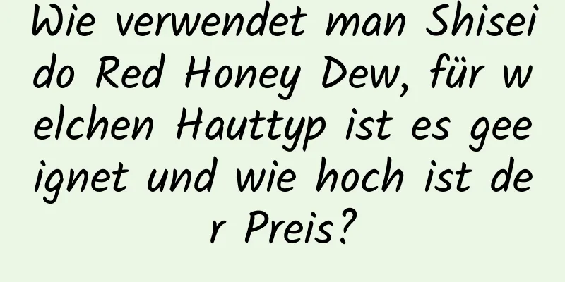 Wie verwendet man Shiseido Red Honey Dew, für welchen Hauttyp ist es geeignet und wie hoch ist der Preis?