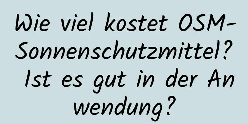 Wie viel kostet OSM-Sonnenschutzmittel? Ist es gut in der Anwendung?