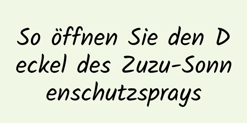 So öffnen Sie den Deckel des Zuzu-Sonnenschutzsprays