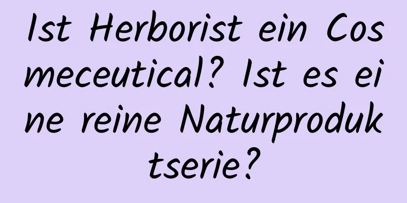 Ist Herborist ein Cosmeceutical? Ist es eine reine Naturproduktserie?