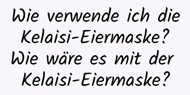 Wie verwende ich die Kelaisi-Eiermaske? Wie wäre es mit der Kelaisi-Eiermaske?