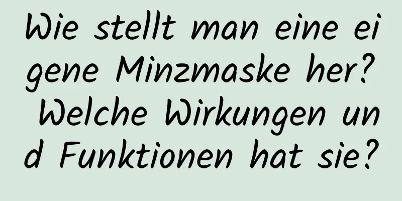 Wie stellt man eine eigene Minzmaske her? Welche Wirkungen und Funktionen hat sie?