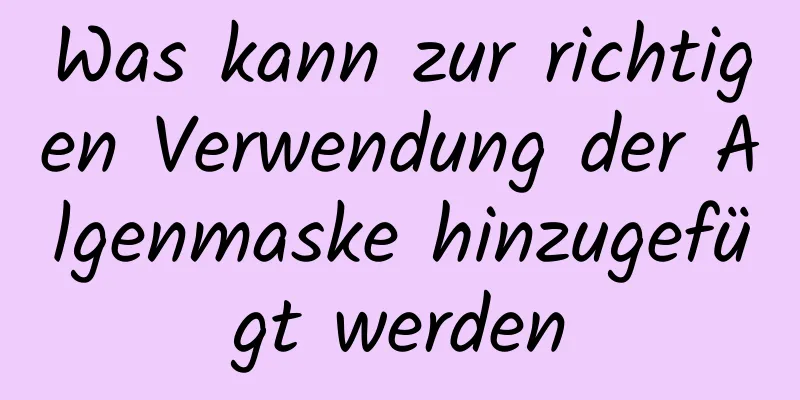 Was kann zur richtigen Verwendung der Algenmaske hinzugefügt werden