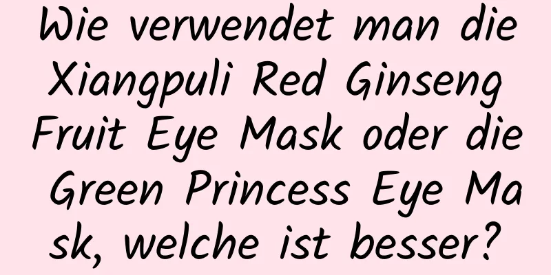 Wie verwendet man die Xiangpuli Red Ginseng Fruit Eye Mask oder die Green Princess Eye Mask, welche ist besser?