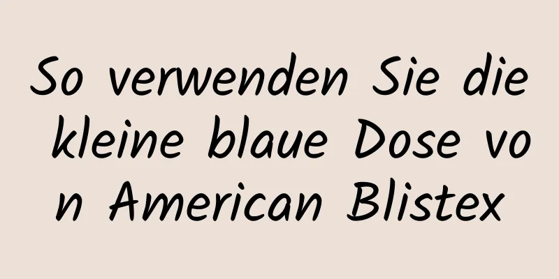 So verwenden Sie die kleine blaue Dose von American Blistex