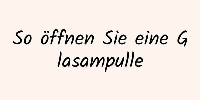 So öffnen Sie eine Glasampulle