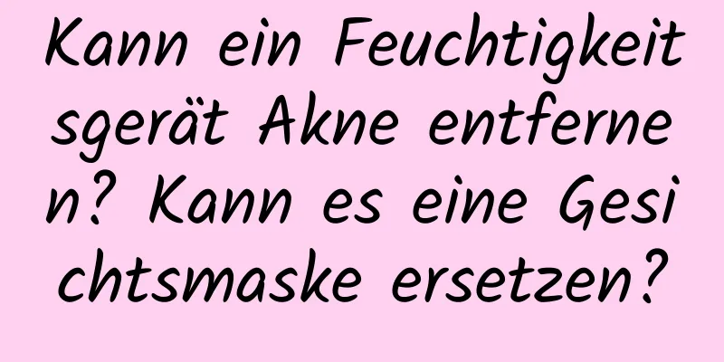 Kann ein Feuchtigkeitsgerät Akne entfernen? Kann es eine Gesichtsmaske ersetzen?