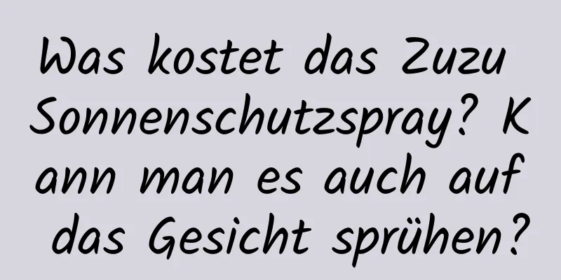 Was kostet das Zuzu Sonnenschutzspray? Kann man es auch auf das Gesicht sprühen?