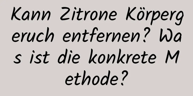 Kann Zitrone Körpergeruch entfernen? Was ist die konkrete Methode?