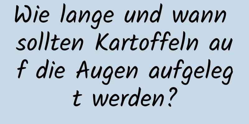Wie lange und wann sollten Kartoffeln auf die Augen aufgelegt werden?