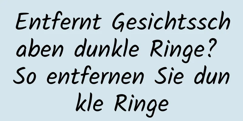Entfernt Gesichtsschaben dunkle Ringe? So entfernen Sie dunkle Ringe