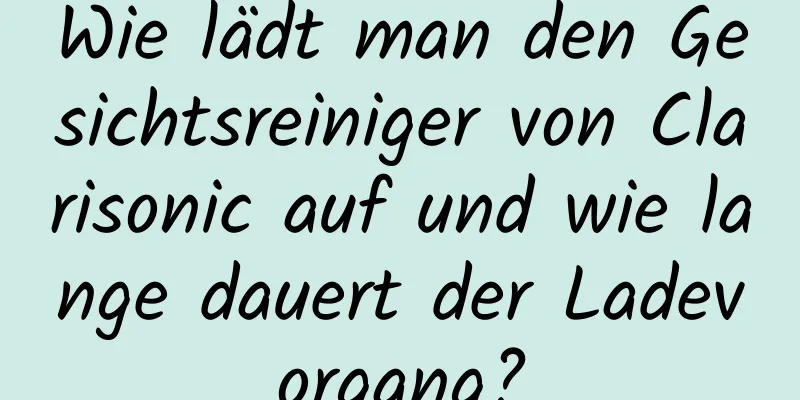 Wie lädt man den Gesichtsreiniger von Clarisonic auf und wie lange dauert der Ladevorgang?