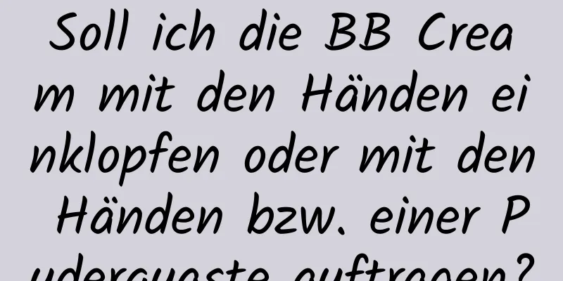 Soll ich die BB Cream mit den Händen einklopfen oder mit den Händen bzw. einer Puderquaste auftragen?
