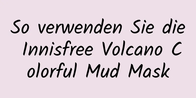 So verwenden Sie die Innisfree Volcano Colorful Mud Mask